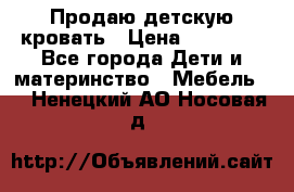 Продаю детскую кровать › Цена ­ 13 000 - Все города Дети и материнство » Мебель   . Ненецкий АО,Носовая д.